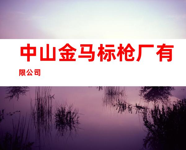 中山金马标枪厂有限公司